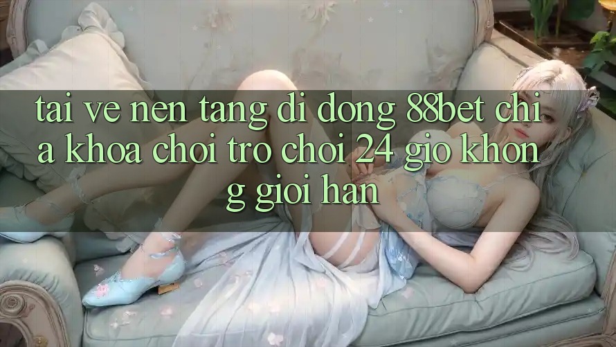 Tải về Nền tảng di động 88bet - Chìa Khóa Chơi Trò chơi 24 Giờ Không Giới Hạn Tải về Nền tảng di động 88bet - Chìa Khóa Chơi Trò chơi 24 Giờ Không Giới Hạn