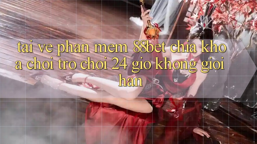 Tải về Phần mềm 88bet - Chìa Khóa Chơi Trò chơi 24 Giờ Không Giới Hạn
