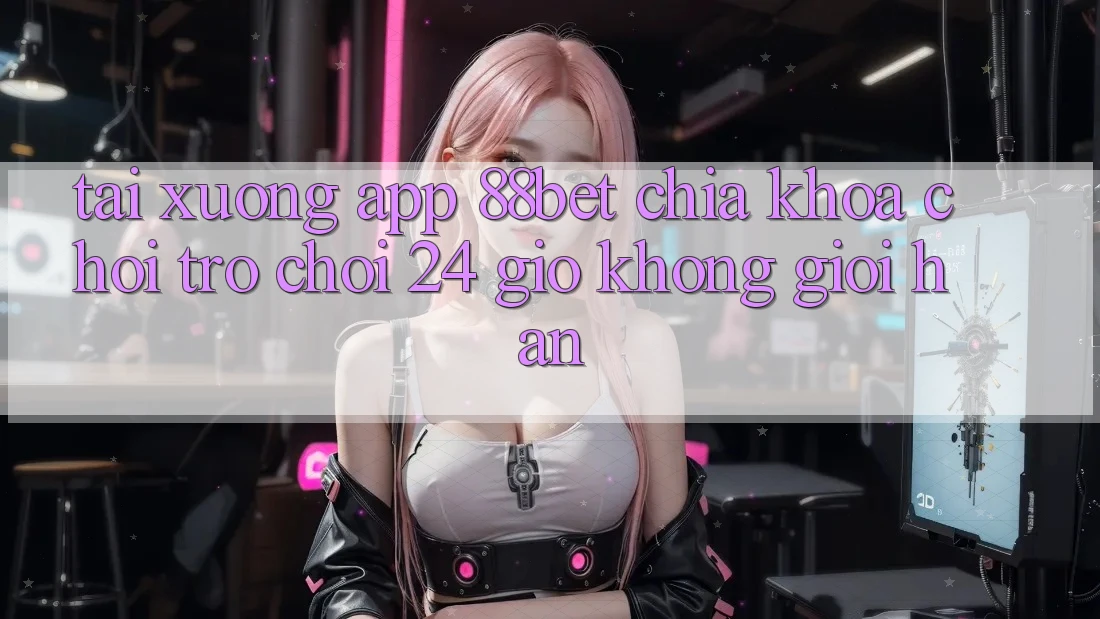 Tải xuống App 88bet - Chìa Khóa Chơi Trò chơi 24 Giờ Không Giới Hạn