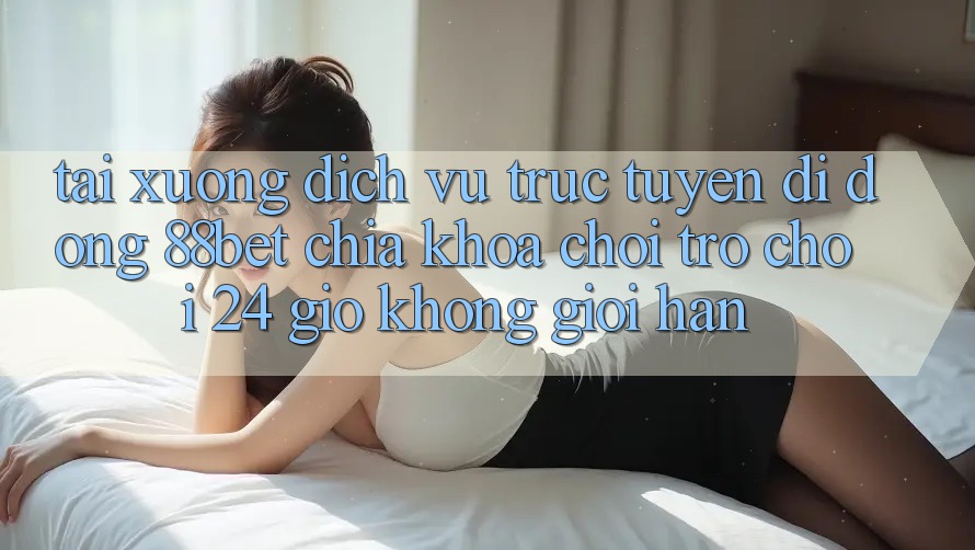 Tải xuống Dịch vụ trực tuyến di động 88bet - Chìa Khóa Chơi Trò chơi 24 Giờ Không Giới Hạn Tải xuống Dịch vụ trực tuyến di động 88bet - Chìa Khóa Chơi Trò chơi 24 Giờ Không Giới Hạn