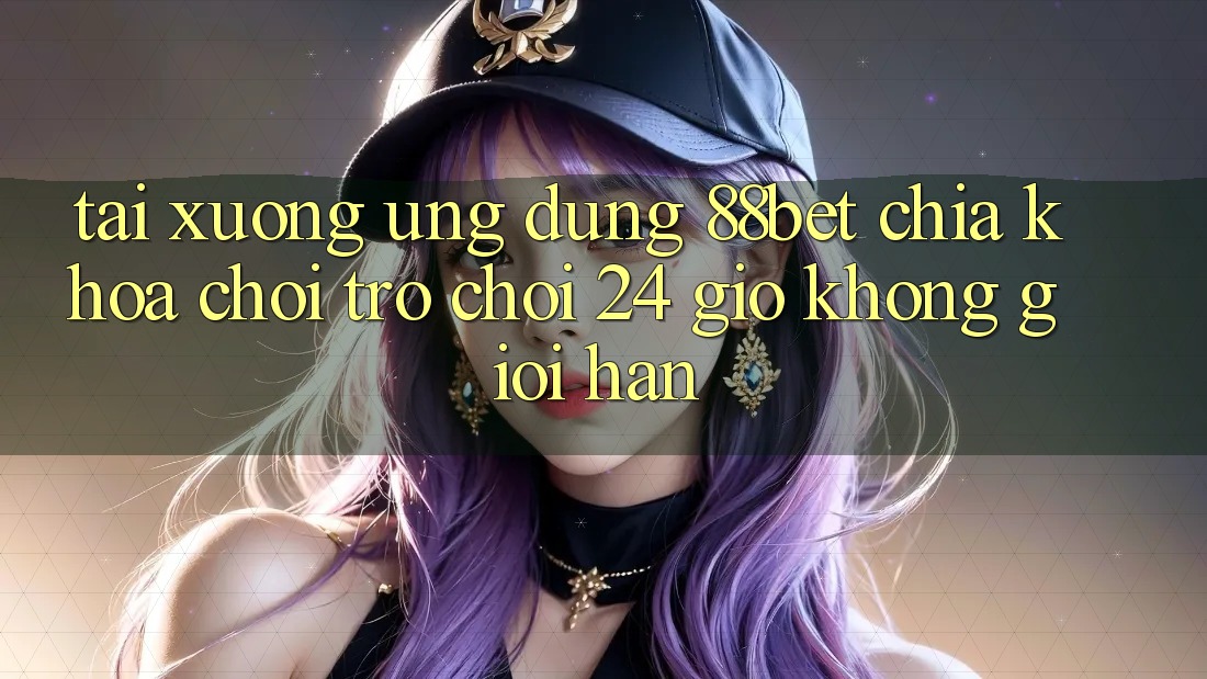 Tải xuống Ứng Dụng 88bet - Chìa Khóa Chơi Trò chơi 24 Giờ Không Giới Hạn