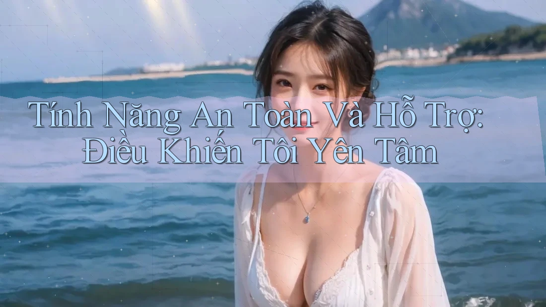 Tính Năng An Toàn Và Hỗ Trợ: Điều Khiến Tôi Yên Tâm Tính Năng An Toàn Và Hỗ Trợ: Điều Khiến Tôi Yên Tâm