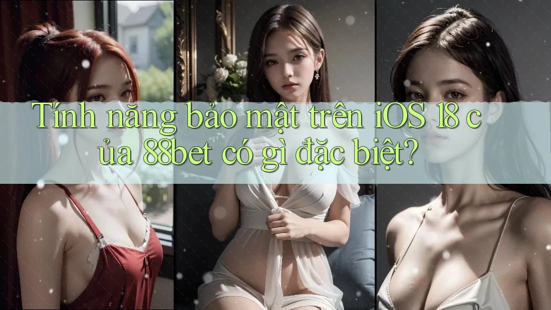 Tính năng bảo mật trên iOS 18 của 88bet có gì đặc biệt? Tính năng bảo mật trên iOS 18 của 88bet có gì đặc biệt?