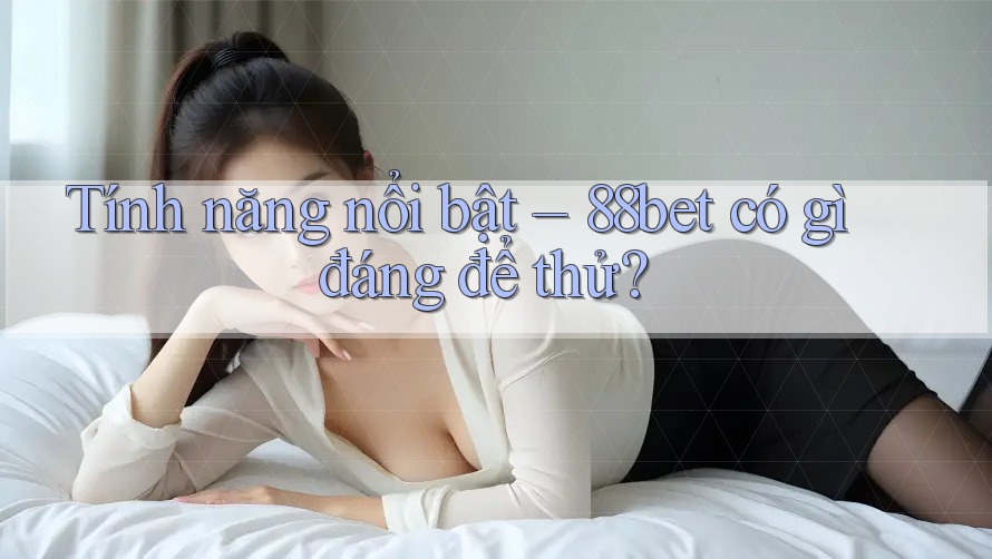 Tính năng nổi bật – 88bet có gì đáng để thử? Tính năng nổi bật – 88bet có gì đáng để thử?