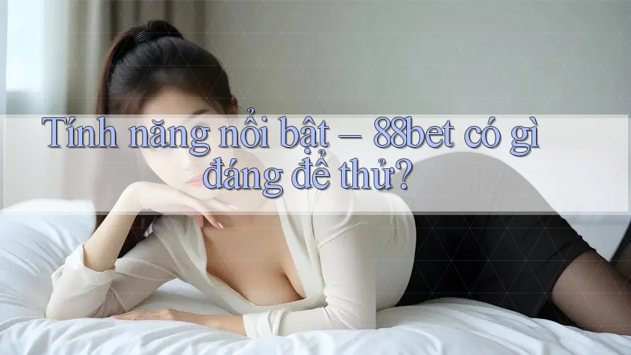 Tính năng nổi bật – 88bet có gì đáng để thử? Tính năng nổi bật – 88bet có gì đáng để thử?