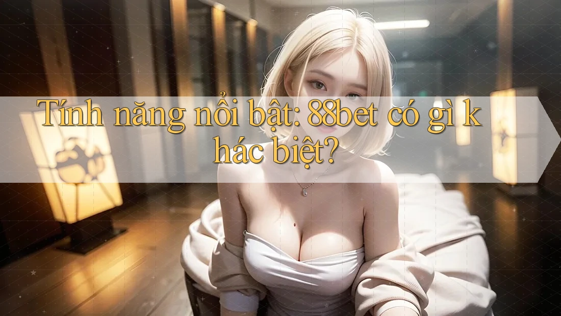 Tính năng nổi bật: 88bet có gì khác biệt? Tính năng nổi bật: 88bet có gì khác biệt?