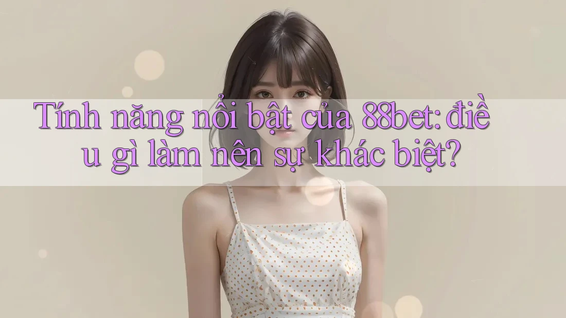 Tính năng nổi bật của 88bet: điều gì làm nên sự khác biệt? Tính năng nổi bật của 88bet: điều gì làm nên sự khác biệt?
