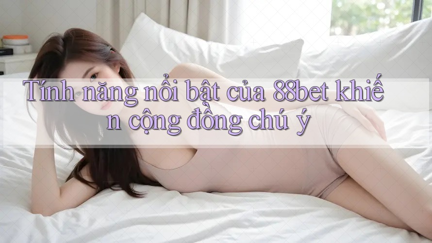 Tính năng nổi bật của 88bet khiến cộng đồng chú ý Tính năng nổi bật của 88bet khiến cộng đồng chú ý