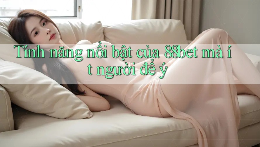 Tính năng nổi bật của 88bet mà ít người để ý