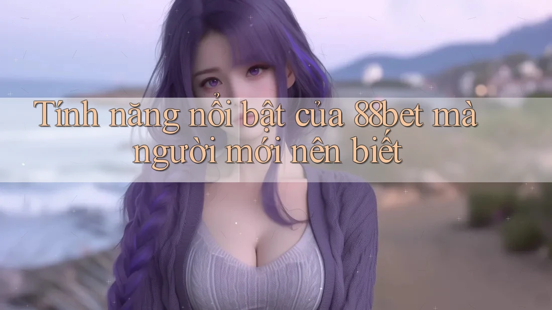 Tính năng nổi bật của 88bet mà người mới nên biết Tính năng nổi bật của 88bet mà người mới nên biết