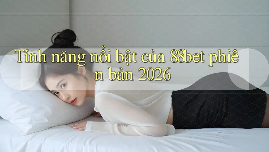 Tính năng nổi bật của 88bet phiên bản 2026 Tính năng nổi bật của 88bet phiên bản 2026