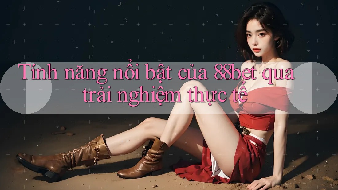 Tính năng nổi bật của 88bet qua trải nghiệm thực tế Tính năng nổi bật của 88bet qua trải nghiệm thực tế