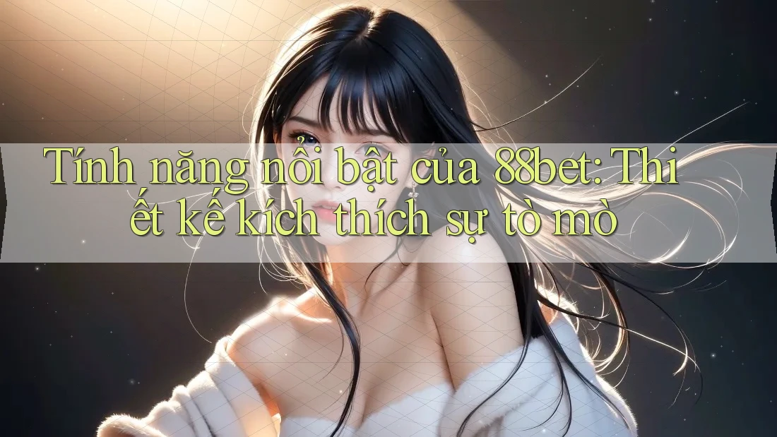 Tính năng nổi bật của 88bet: Thiết kế kích thích sự tò mò