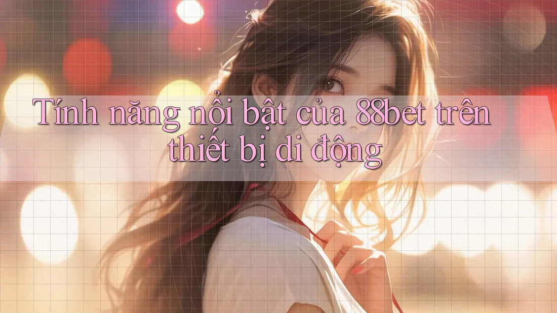 Tính năng nổi bật của 88bet trên thiết bị di động Tính năng nổi bật của 88bet trên thiết bị di động