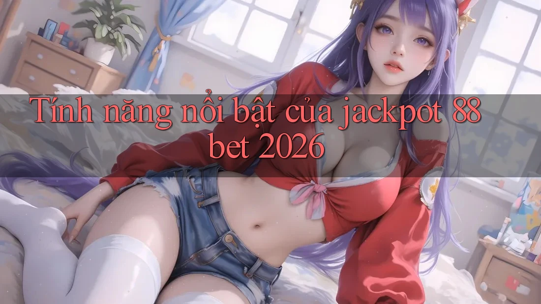Tính năng nổi bật của jackpot 88bet 2026 Tính năng nổi bật của jackpot 88bet 2026