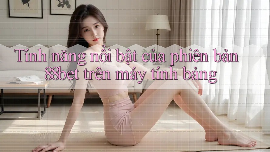 Tính năng nổi bật của phiên bản 88bet trên máy tính bảng Tính năng nổi bật của phiên bản 88bet trên máy tính bảng