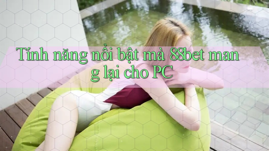 Tính năng nổi bật mà 88bet mang lại cho PC Tính năng nổi bật mà 88bet mang lại cho PC