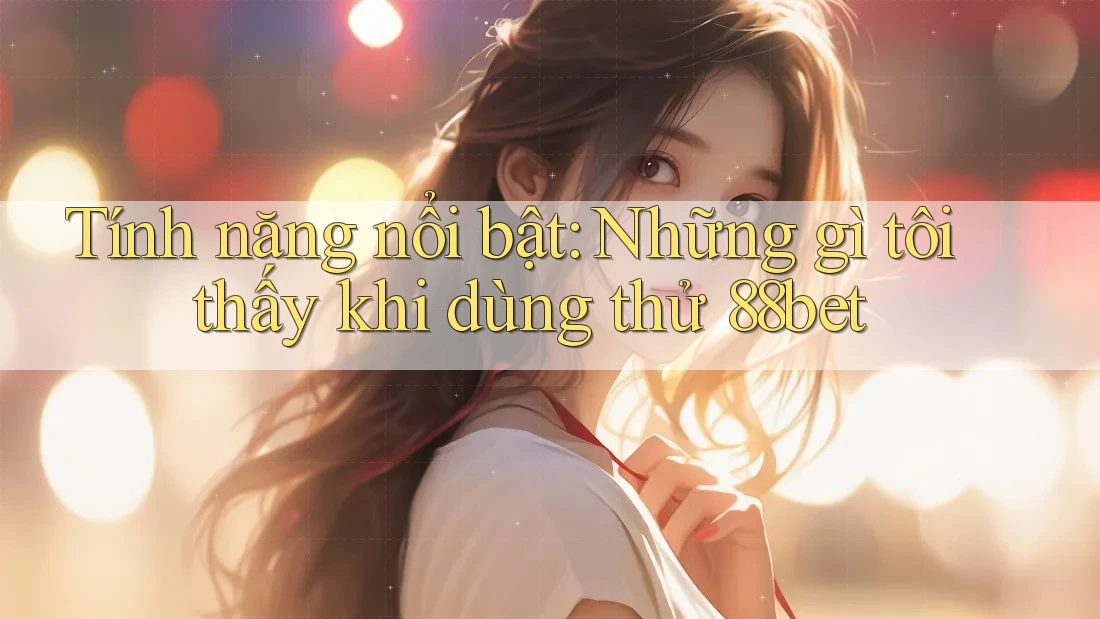 Tính năng nổi bật: Những gì tôi thấy khi dùng thử 88bet Tính năng nổi bật: Những gì tôi thấy khi dùng thử 88bet