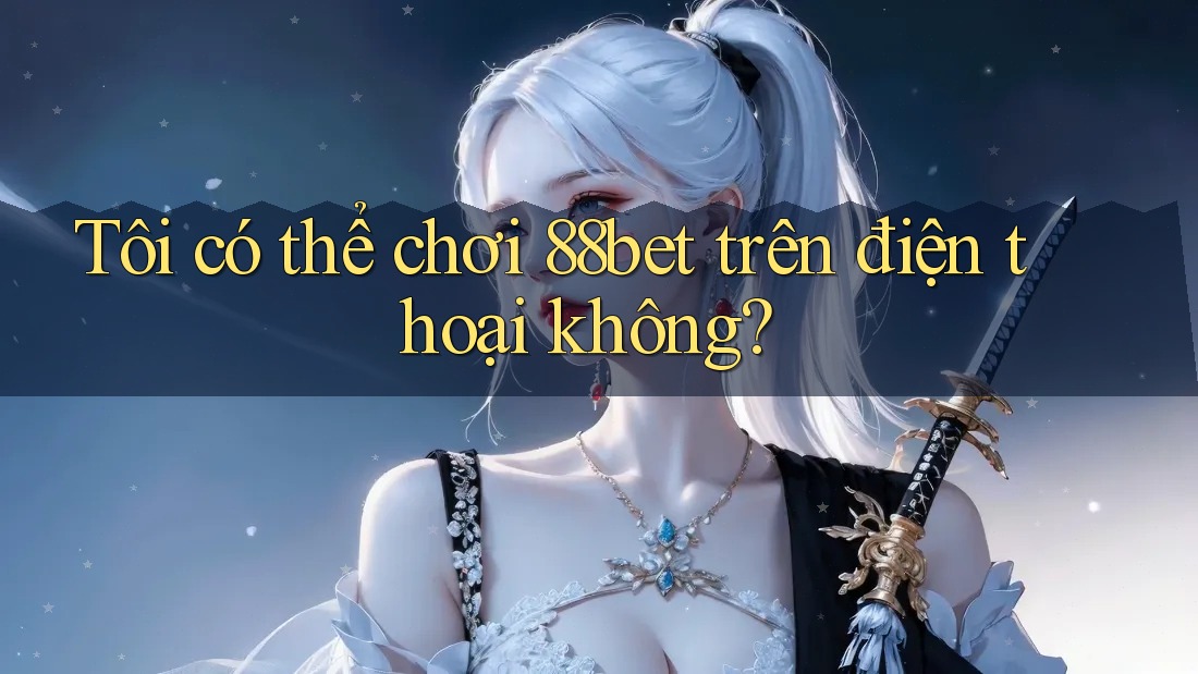 Tôi có thể chơi 88bet trên điện thoại không? Tôi có thể chơi 88bet trên điện thoại không?