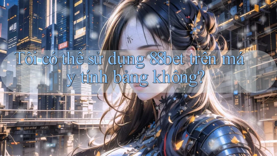Tôi có thể sử dụng 88bet trên máy tính bảng không?