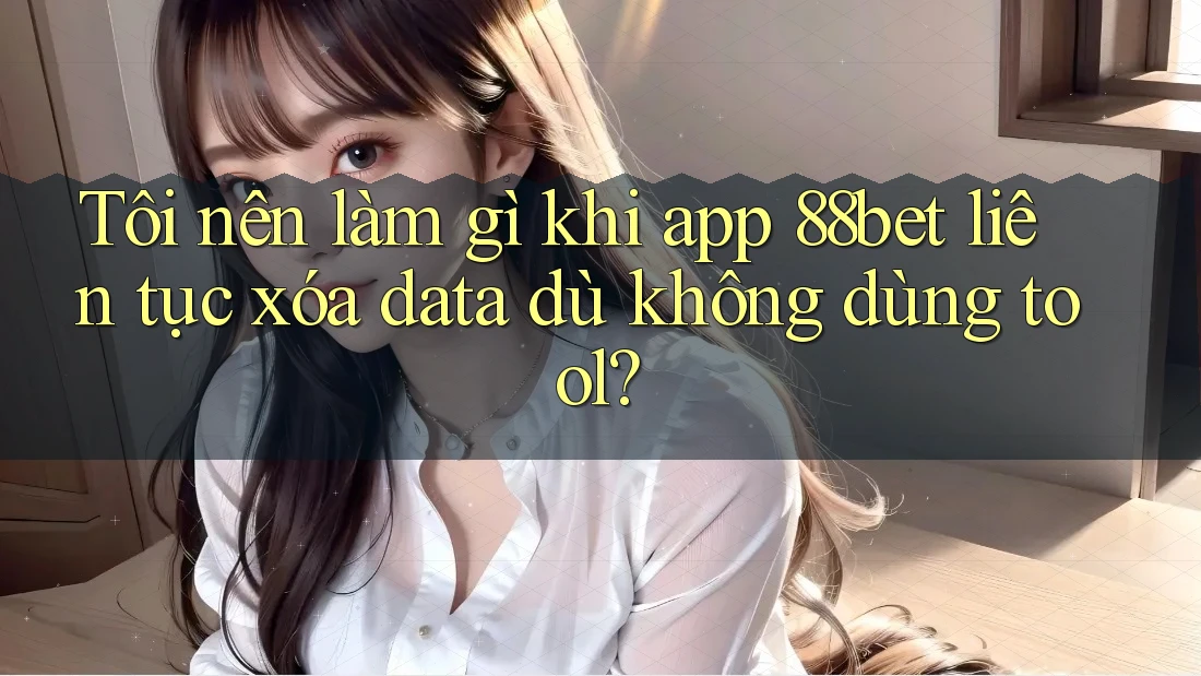 Tôi nên làm gì khi app 88bet liên tục xóa data dù không dùng tool? Tôi nên làm gì khi app 88bet liên tục xóa data dù không dùng tool?