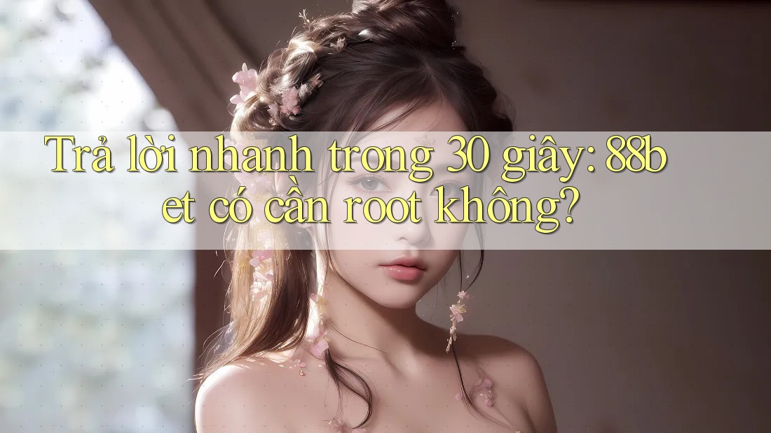 Trả lời nhanh trong 30 giây: 88bet có cần root không? Trả lời nhanh trong 30 giây: 88bet có cần root không?
