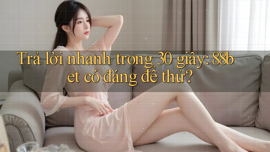 Trả lời nhanh trong 30 giây: 88bet có đáng để thử? Trả lời nhanh trong 30 giây: 88bet có đáng để thử?
