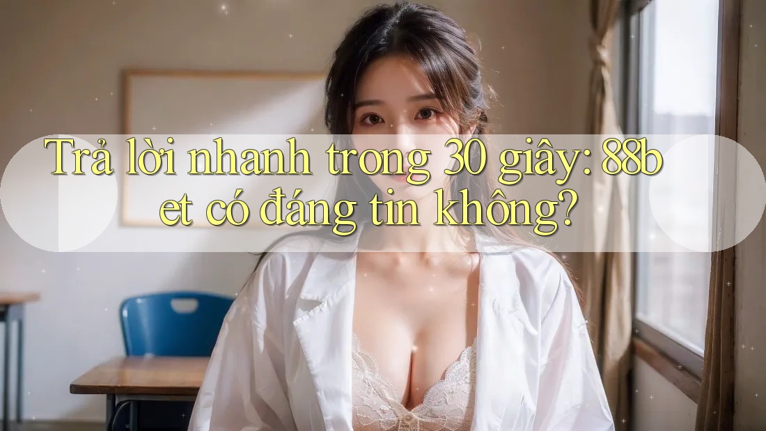 Trả lời nhanh trong 30 giây: 88bet có đáng tin không? Trả lời nhanh trong 30 giây: 88bet có đáng tin không?