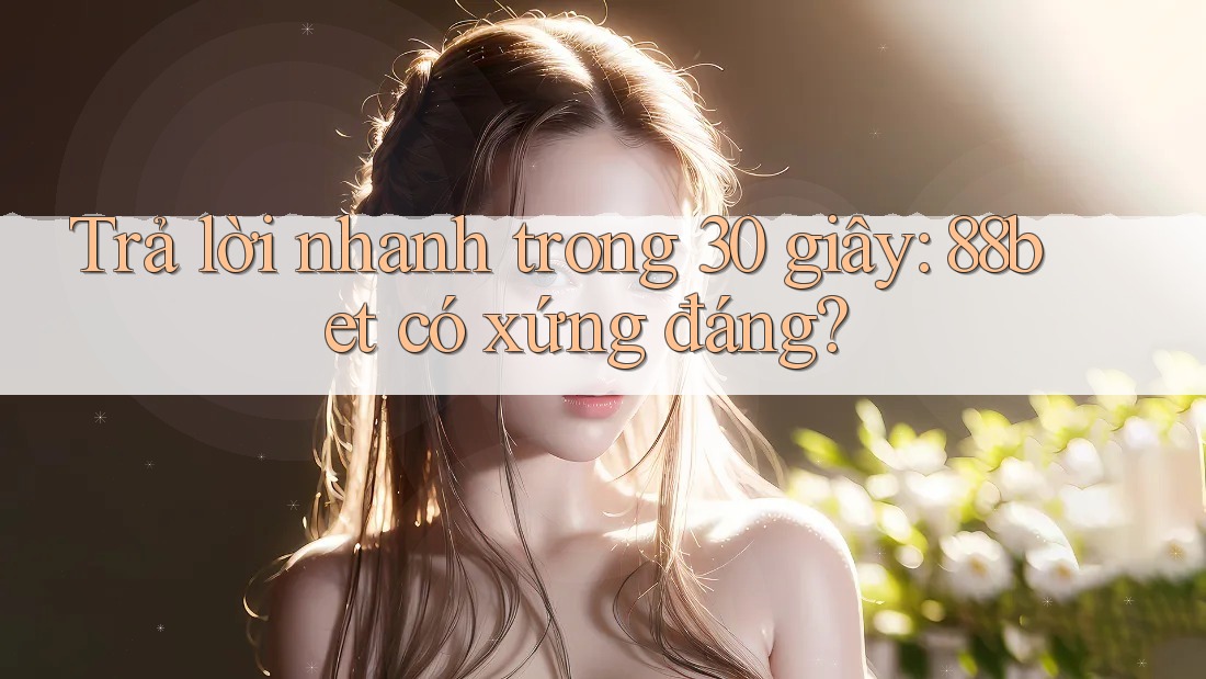 Trả lời nhanh trong 30 giây: 88bet có xứng đáng?