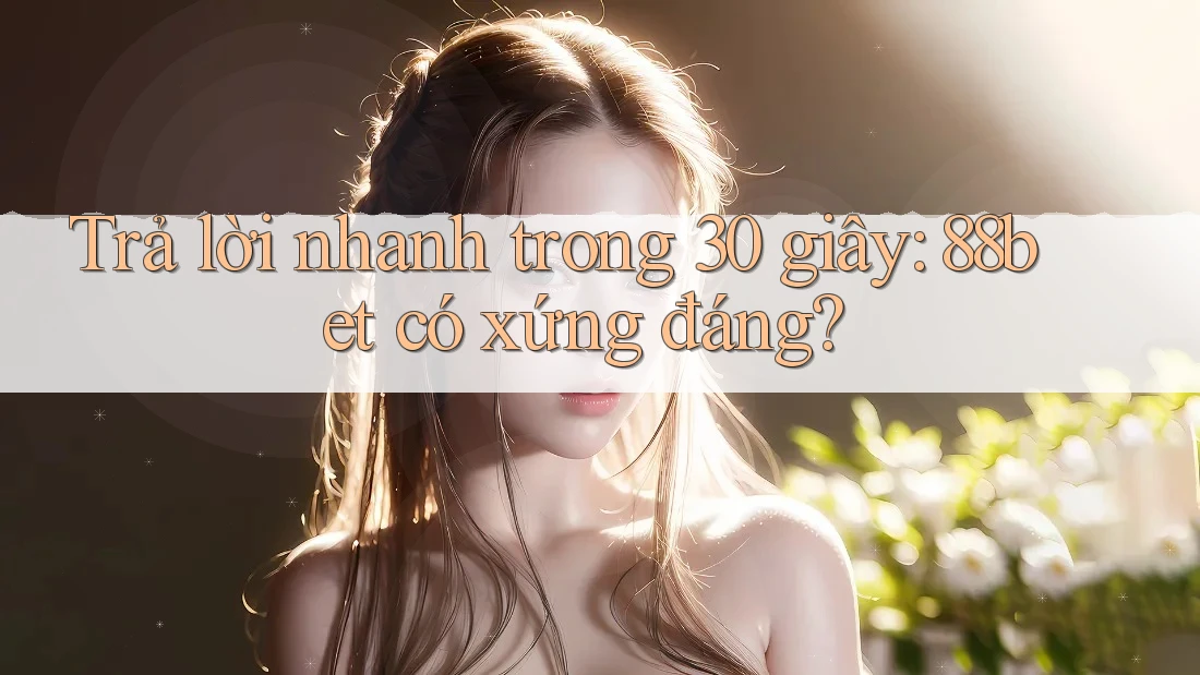 Trả lời nhanh trong 30 giây: 88bet có xứng đáng? Trả lời nhanh trong 30 giây: 88bet có xứng đáng?