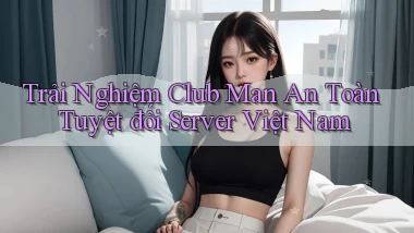 trải nghiệm club man an toàn tuyệt đối server việt nam