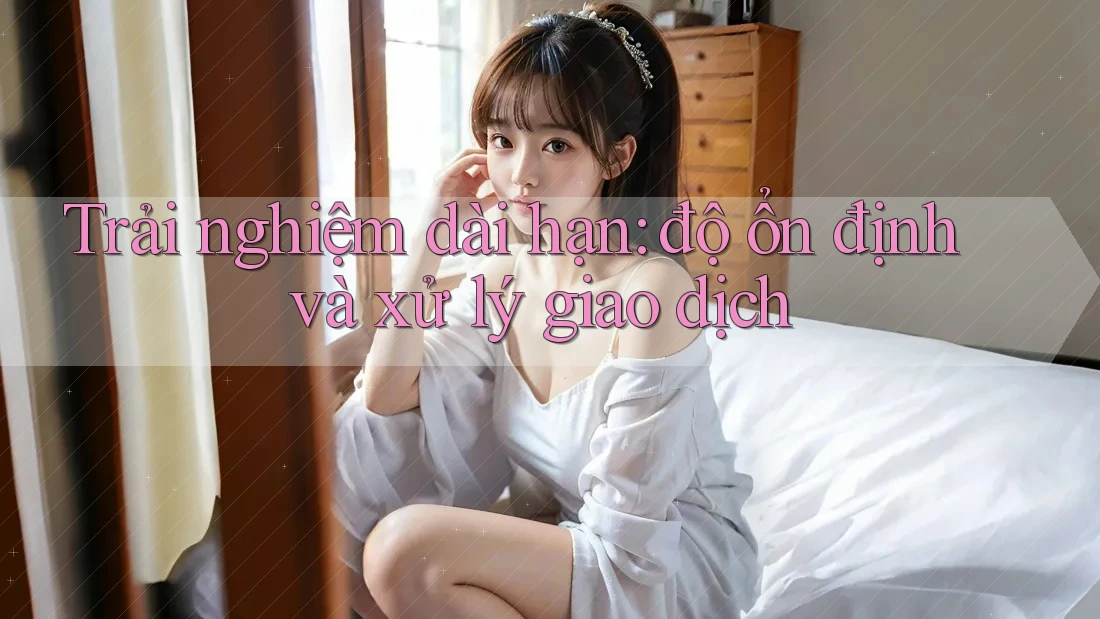 Trải nghiệm dài hạn: độ ổn định và xử lý giao dịch Trải nghiệm dài hạn: độ ổn định và xử lý giao dịch