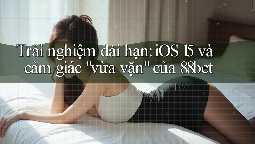 Trải nghiệm dài hạn: iOS 15 và cảm giác “vừa vặn” của 88bet Trải nghiệm dài hạn: iOS 15 và cảm giác “vừa vặn” của 88bet