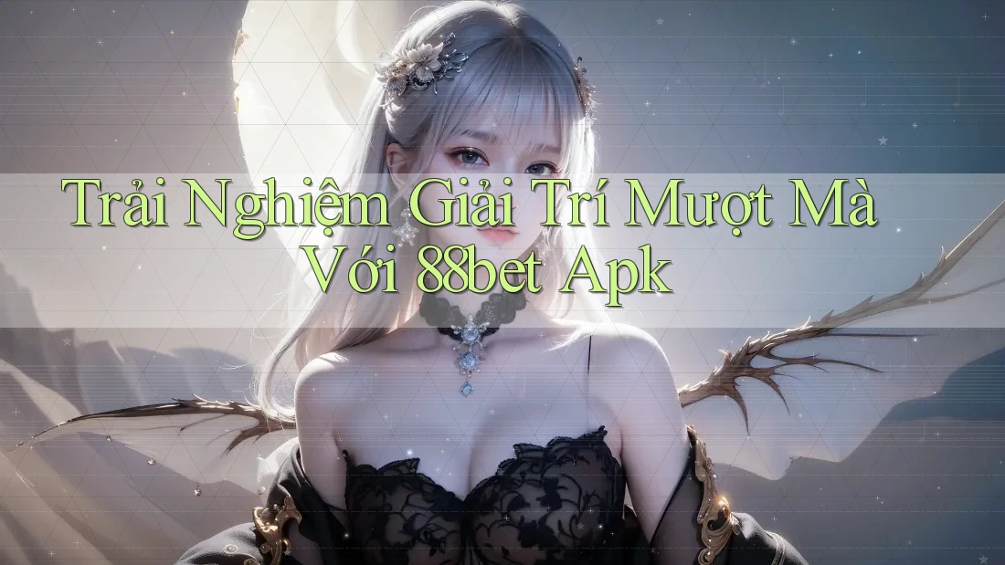 Trải Nghiệm Giải Trí Mượt Mà Với 88bet Apk Trải Nghiệm Giải Trí Mượt Mà Với 88bet Apk