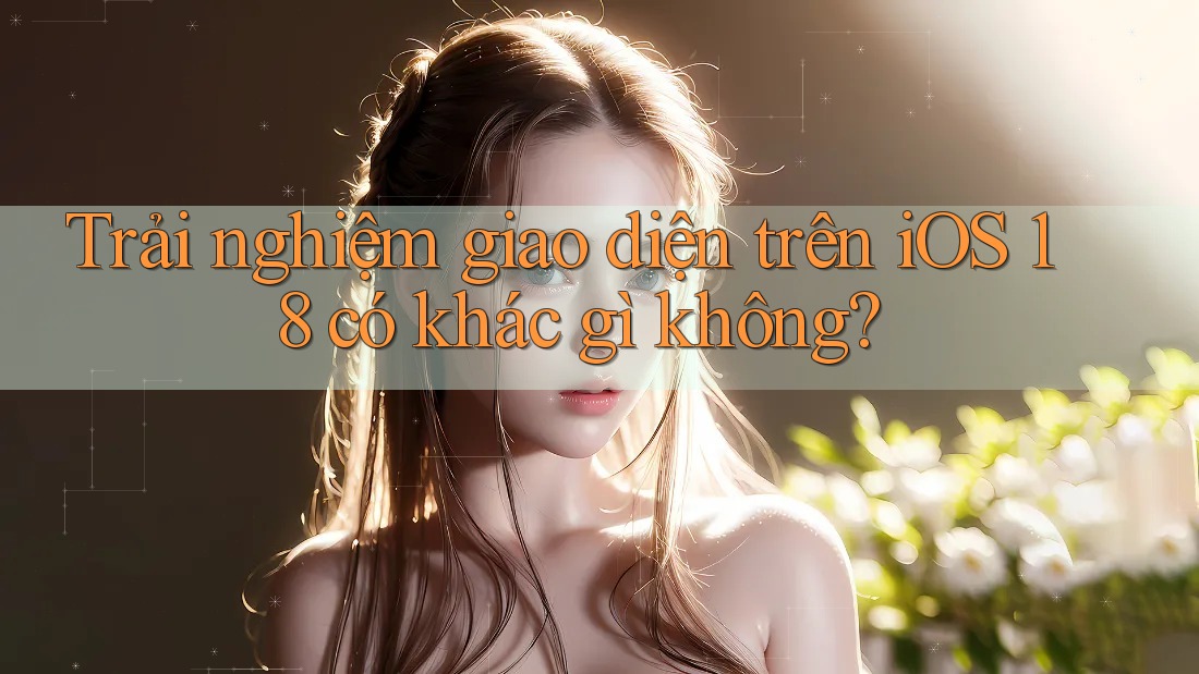 Trải nghiệm giao diện trên iOS 18 có khác gì không? Trải nghiệm giao diện trên iOS 18 có khác gì không?
