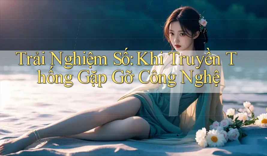 Trải Nghiệm Số: Khi Truyền Thống Gặp Gỡ Công Nghệ Trải Nghiệm Số: Khi Truyền Thống Gặp Gỡ Công Nghệ