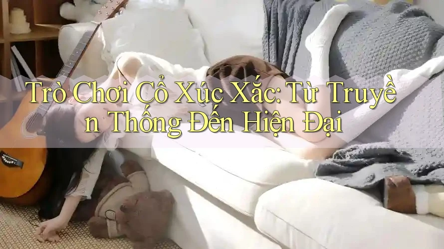 Trò Chơi Cổ Xúc Xắc: Từ Truyền Thống Đến Hiện Đại Trò Chơi Cổ Xúc Xắc: Từ Truyền Thống Đến Hiện Đại