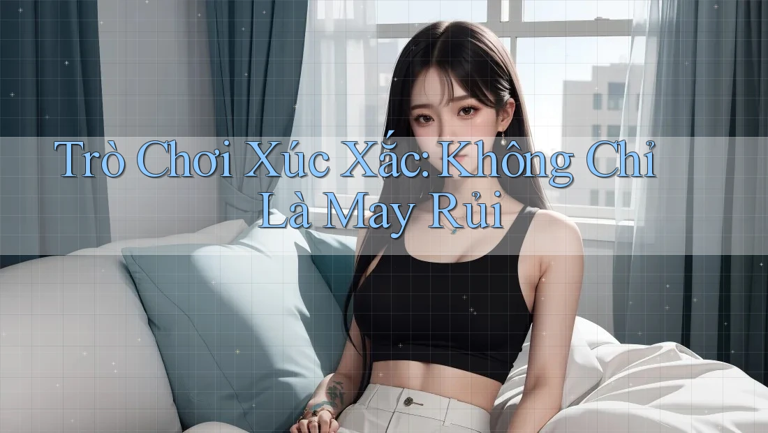 Trò Chơi Xúc Xắc: Không Chỉ Là May Rủi Trò Chơi Xúc Xắc: Không Chỉ Là May Rủi