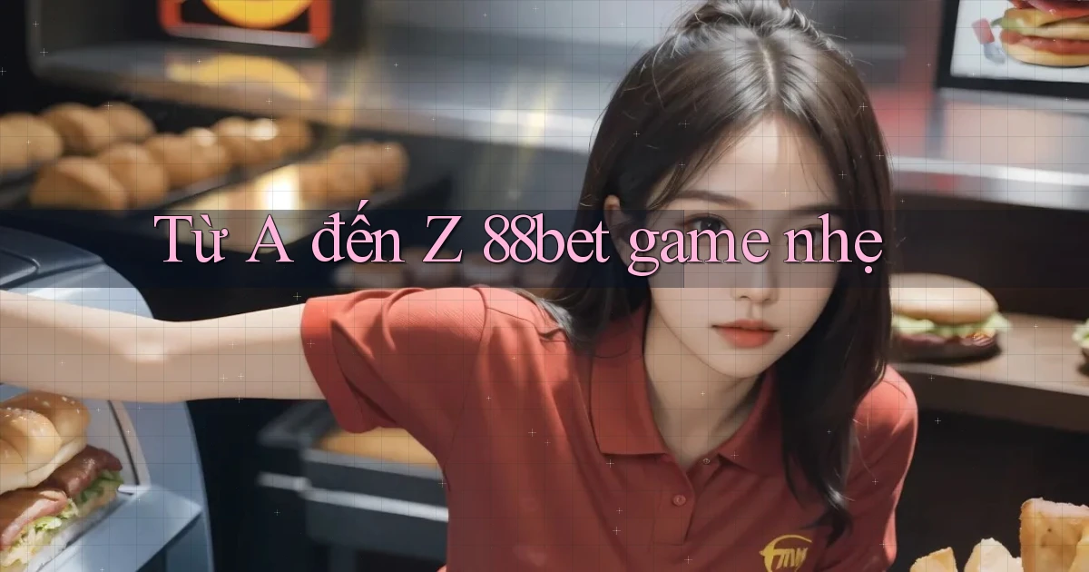 Từ A đến Z 88bet game nhẹ