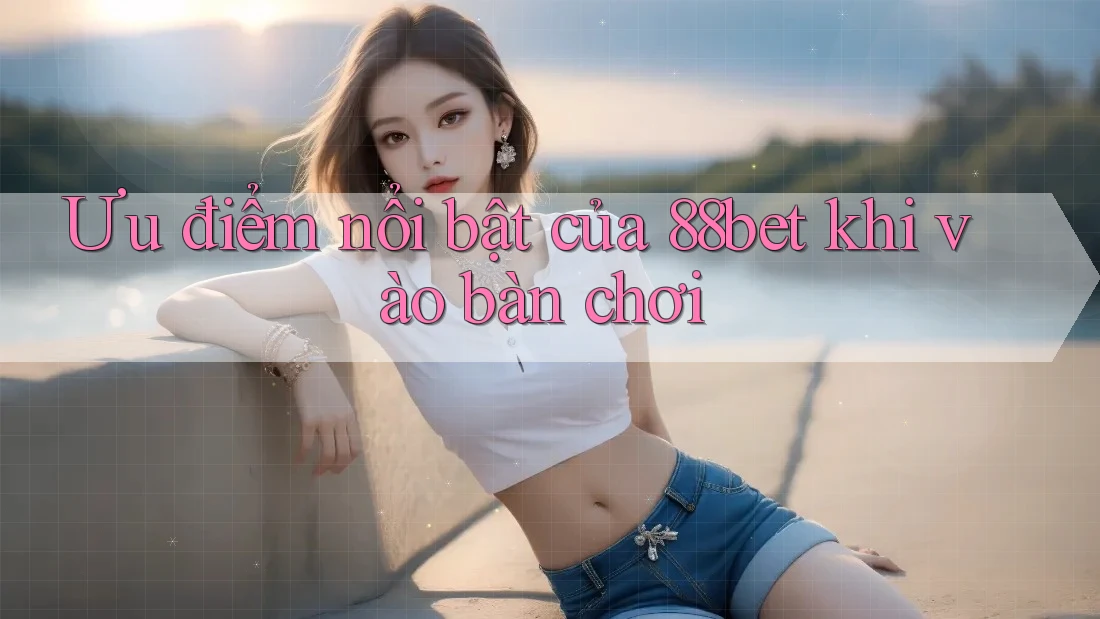 Ưu điểm nổi bật của 88bet khi vào bàn chơi Ưu điểm nổi bật của 88bet khi vào bàn chơi