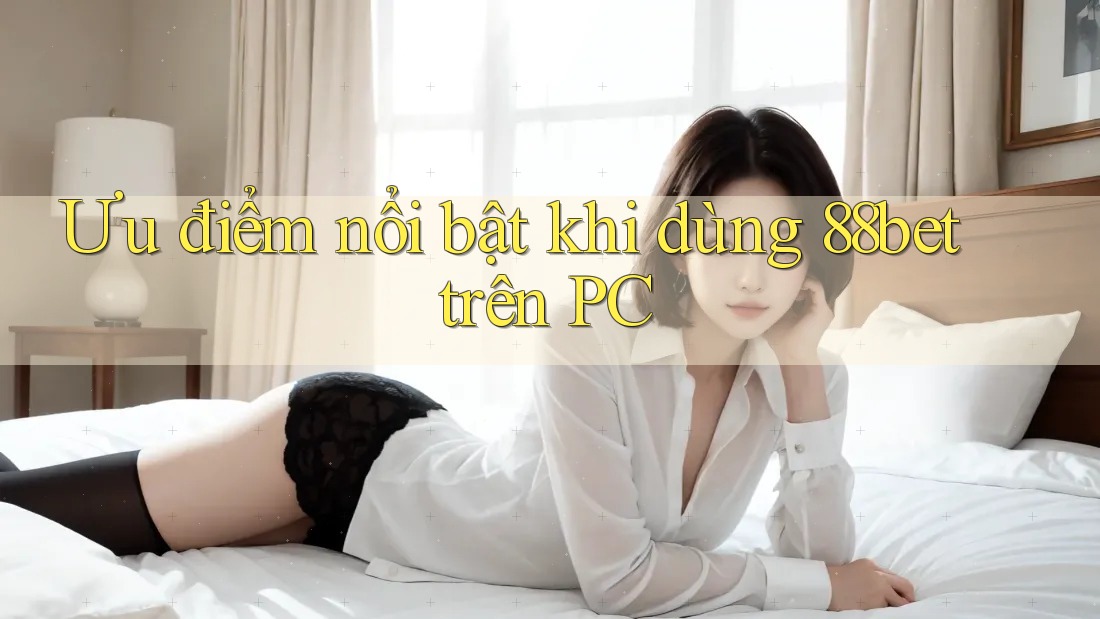 Ưu điểm nổi bật khi dùng 88bet trên PC Ưu điểm nổi bật khi dùng 88bet trên PC