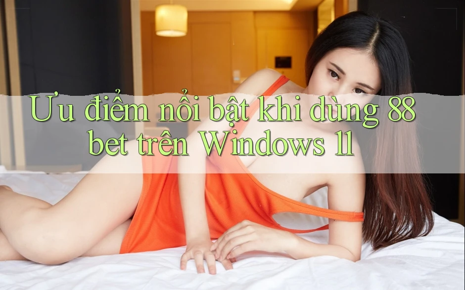 Ưu điểm nổi bật khi dùng 88bet trên Windows 11 Ưu điểm nổi bật khi dùng 88bet trên Windows 11