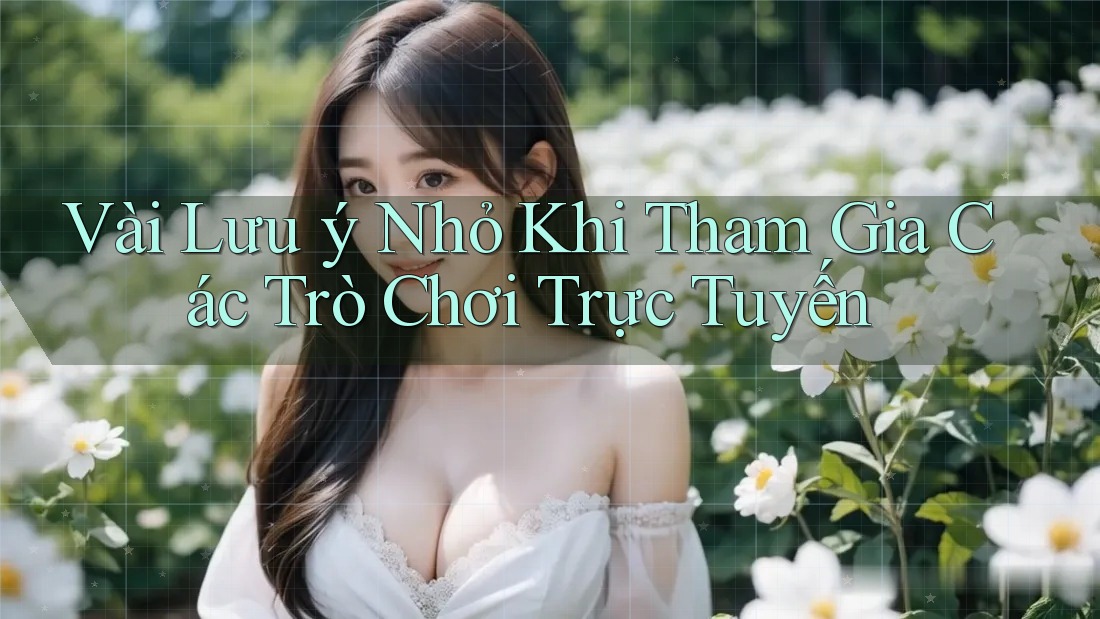 Vài Lưu ý Nhỏ Khi Tham Gia Các Trò Chơi Trực Tuyến Vài Lưu ý Nhỏ Khi Tham Gia Các Trò Chơi Trực Tuyến