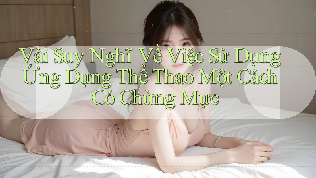 Vài Suy Nghĩ Về Việc Sử Dụng Ứng Dụng Thể Thao Một Cách Có Chừng Mực Vài Suy Nghĩ Về Việc Sử Dụng Ứng Dụng Thể Thao Một Cách Có Chừng Mực