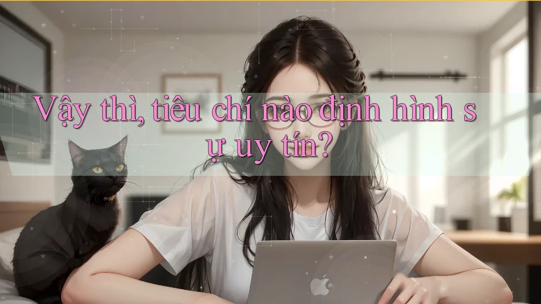 Vậy thì, tiêu chí nào định hình sự uy tín? Vậy thì, tiêu chí nào định hình sự uy tín?