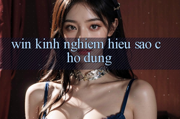 “Win” Kinh Nghiệm – Hiểu Sao Cho Đúng? “Win” Kinh Nghiệm – Hiểu Sao Cho Đúng?