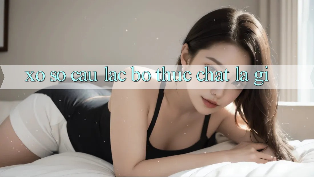 “Xổ Số Câu Lạc Bộ” Thực Chất Là Gì? “Xổ Số Câu Lạc Bộ” Thực Chất Là Gì?