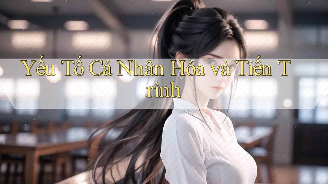 Yếu Tố Cá Nhân Hóa và Tiến Trình Yếu Tố Cá Nhân Hóa và Tiến Trình